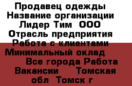 Продавец одежды › Название организации ­ Лидер Тим, ООО › Отрасль предприятия ­ Работа с клиентами › Минимальный оклад ­ 29 000 - Все города Работа » Вакансии   . Томская обл.,Томск г.